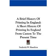 A Brief History of Printing in England: A Short History of Printing in England from Caxton to the Present Time