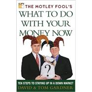 The Motley Fool's What to Do with Your Money Now; Ten Steps to Staying Up in a Down Market