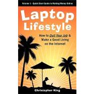 Laptop Lifestyle - How to Quit Your Job and Make a Good Living on the Internet (Volume 1 - Quick Start Guide to Making Money Online)