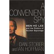 A Convenient Spy; Wen Ho Lee and the Politics of Nuclear Espionage