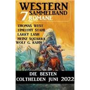 Die besten Colthelden Juni 2022: Western Sammelband 7 Romane
