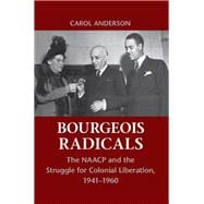 Bourgeois Radicals: The NAACP and the Struggle for Colonial Liberation, 1941Ã¢â‚¬â€œ1960