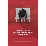 The Politics of Preventing Violent Extremism Liberal Democracy, Civil Society, and Countering Radicalization