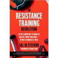 The Resistance Training Revolution The No-Cardio Way to Burn Fat and Age-Proof Your Body—in Only 60 Minutes a Week