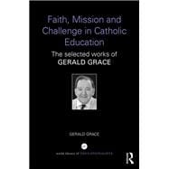 Faith, Mission and Challenge in Catholic Education: The selected works of Gerald Grace
