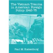 Vietnam Trauma in American Foreign Policy, Nineteen Hundred and Forty-Five Thru Nineteen Hundred and Seventy-Five