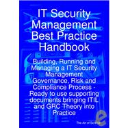 IT Security Management Best Practice Handbook : Building, Running and Managing a IT Security Management Governance, Risk and Compliance Process - Ready to use supporting documents bringing ITIL and GRC Theory into Practice