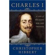 Charles I: A Life of Religion, War and Treason