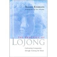The Practice of Lojong Cultivating Compassion through Training the Mind