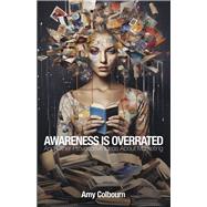 AWARENESS IS OVERRATED And Other Provocative Ideas About Marketing
