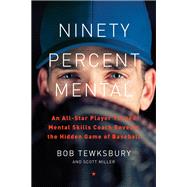 Ninety Percent Mental An All-Star Player Turned Mental Skills Coach Reveals the Hidden Game of Baseball
