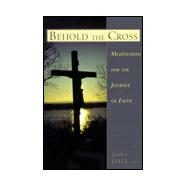 Behold the Cross : Meditations for the Journey of Faith