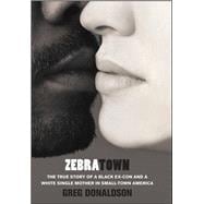 Zebratown The True Story of a Black Ex-Con and a White Single Mother in Small-Town America