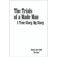 The Trials of a Made Man: A True Story, My Story