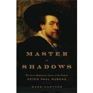 Master of Shadows : The Secret Diplomatic Career of the Painter Peter Paul Rubens