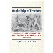 On the Edge of Freedom The Fugitive Slave Issue in South Central Pennsylvania, 1820-1870