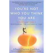 You're Not Who You Think You Are A Breakthrough Guide to Discovering the Authentic You