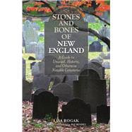 Stones and Bones of New England A Guide To Unusual, Historic, and Otherwise Notable Cemeteries
