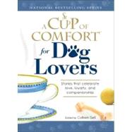 Cup of Comfort for Dog Lovers : Stories That Celebrate Love, Loyality, and Companionship