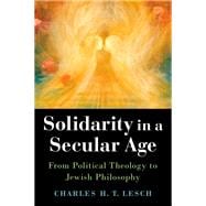 Solidarity in a Secular Age From Political Theology to Jewish Philosophy