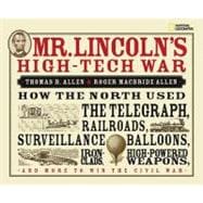 Mr. Lincoln's High-Tech War How the North Used the Telegraph, Railroads, Surveillance Balloons, Ironclads, High-Powered Weapons, and More to Win the Civil War