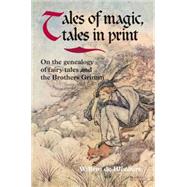 Tales of Magic, Tales in Print On the Genealogy of Fairy Tales and the Brothers Grimm