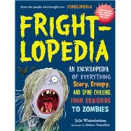 Frightlopedia An Encyclopedia of Everything Scary, Creepy, and Spine-Chilling, from Arachnids to Zombies