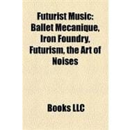 Futurist Music : Ballet Mécanique, Iron Foundry, Futurism, the Art of Noises