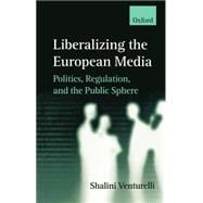 Liberalizing the European Media Politics, Regulation, and the Public Sphere