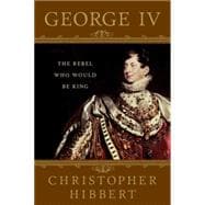George IV: The Rebel Who Would Be King