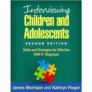 Interviewing Children and Adolescents Skills and Strategies for Effective DSM-5Â® Diagnosis