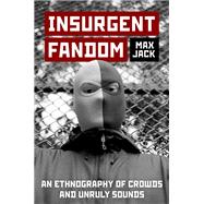 Insurgent Fandom An Ethnography of Crowds and Unruly Sounds