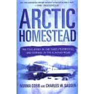 Arctic Homestead The True Story of One Family's Survival and Courage in the Alaskan Wilds