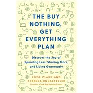 The Buy Nothing, Get Everything Plan Discover the Joy of Spending Less, Sharing More, and Living Generously