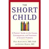The Short Child: A Parents' Guide to the Causes, Consequences, and Treatment of Growth Problems
