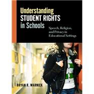 Understanding Student Rights in Schools : Speech, Religion, and Privacy in Educational Settings