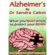 Alzheimer's : What You Must Know to Protect Your Brain - And Improve Your Memory