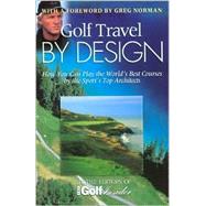 Golf Travel by Design : How You Can Play the World's Best Courses by the Sport's Top Architects