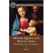 Mother Queens and Princely Sons Rogue Madonnas in the Age of Shakespeare