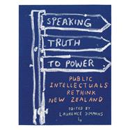 Speaking Truth to Power Public Intellectuals Rethink New Zealand