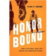 Honor Bound How a Cultural Ideal Has Shaped the American Psyche