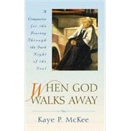 When God Walks Away : A Companion for the Journey Through the Dark Night of the Soul