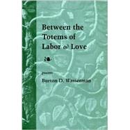 Between the Totems of Labor and Love : Poems