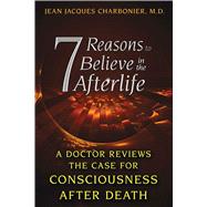 7 Reasons to Believe in the Afterlife: A Doctor Reviews the Case for Consciousness After Death