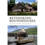 Rethinking Roundhouses Later Prehistoric Settlement in Britain and Beyond