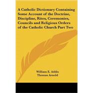 A Catholic Dictionary Containing Some Account of the Doctrine, Discipline, Rites, Ceremonies, Councils And Religious Orders of the Catholic Church