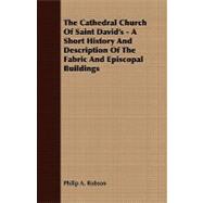 The Cathedral Church of Saint David's: A Short History and Description of the Fabric and Episcopal Buildings