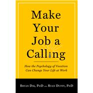Make Your Job a Calling : How the Psychology of Vocation Can Change Your Life at Work
