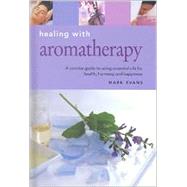 Healing with Aromatherapy : A Concise Guide to Using Essential Oils to Enhance Your Life