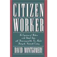 Citizen Worker: The Experience of Workers in the United States with Democracy and the Free Market during the Nineteenth Century